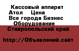 Кассовый аппарат “Атол“ › Цена ­ 15 000 - Все города Бизнес » Оборудование   . Ставропольский край